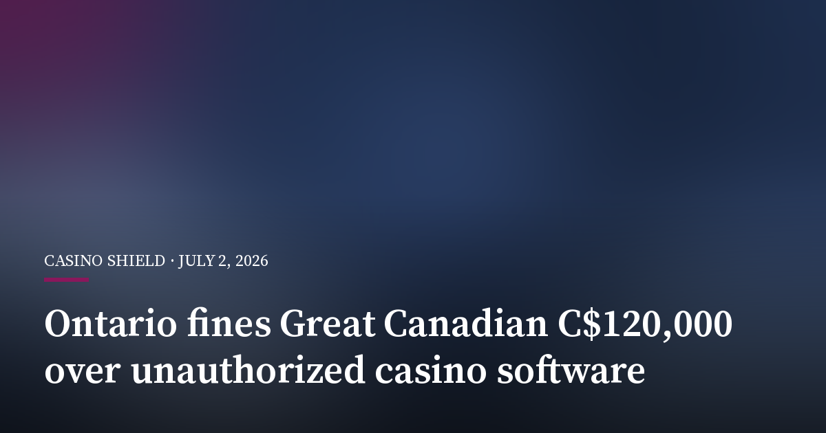 Ontario Fines Great Canadian C$120,000 Over Unauthorized Casino Software